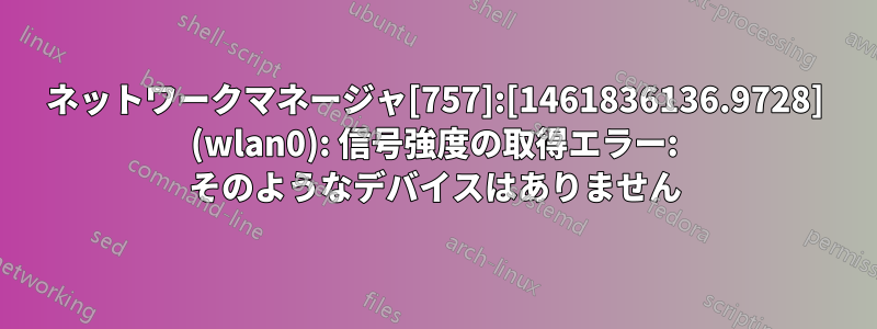 ネットワークマネージャ[757]:[1461836136.9728] (wlan0): 信号強度の取得エラー: そのようなデバイスはありません