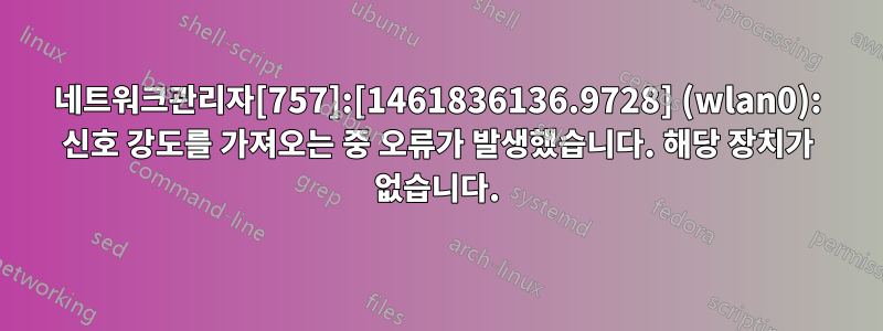 네트워크관리자[757]:[1461836136.9728] (wlan0): 신호 강도를 가져오는 중 오류가 발생했습니다. 해당 장치가 없습니다.