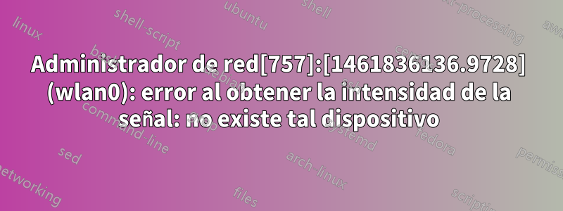 Administrador de red[757]:[1461836136.9728] (wlan0): error al obtener la intensidad de la señal: no existe tal dispositivo