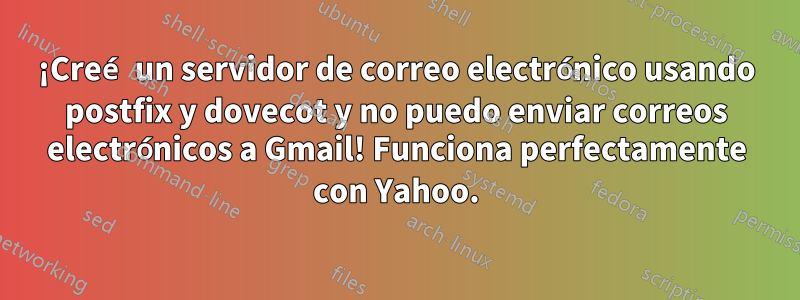 ¡Creé un servidor de correo electrónico usando postfix y dovecot y no puedo enviar correos electrónicos a Gmail! Funciona perfectamente con Yahoo.