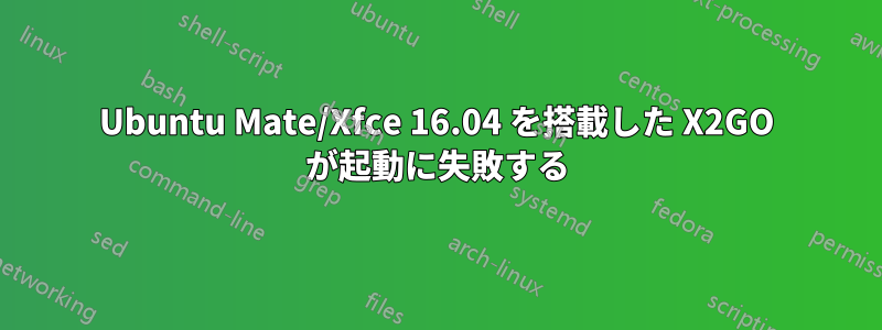 Ubuntu Mate/Xfce 16.04 を搭載した X2GO が起動に失敗する