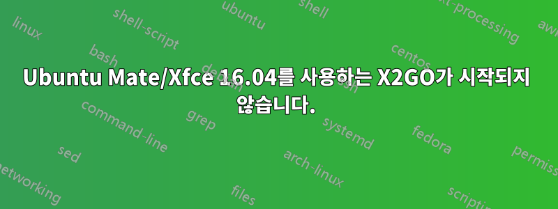 Ubuntu Mate/Xfce 16.04를 사용하는 X2GO가 시작되지 않습니다.