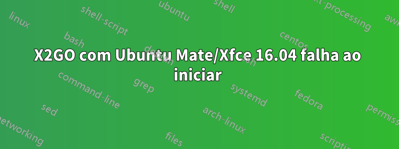 X2GO com Ubuntu Mate/Xfce 16.04 falha ao iniciar