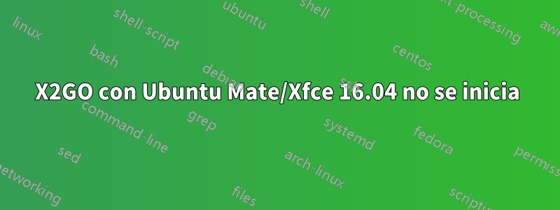 X2GO con Ubuntu Mate/Xfce 16.04 no se inicia