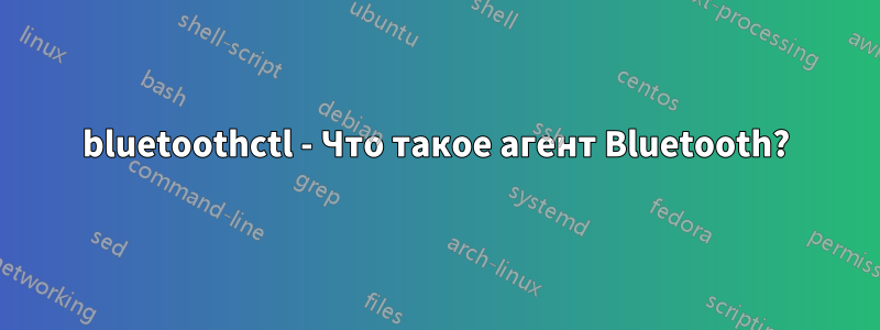 bluetoothctl - Что такое агент Bluetooth?