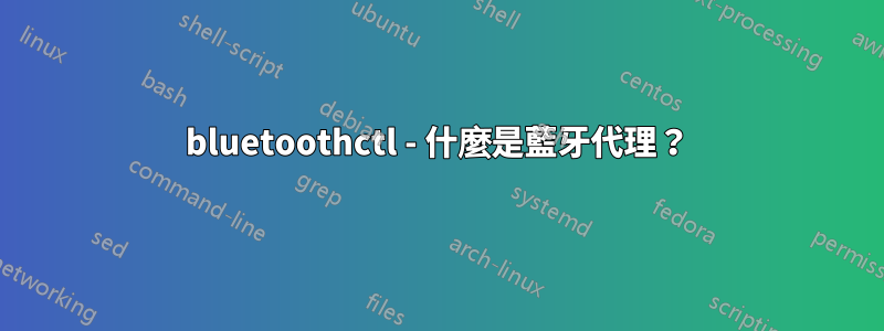 bluetoothctl - 什麼是藍牙代理？