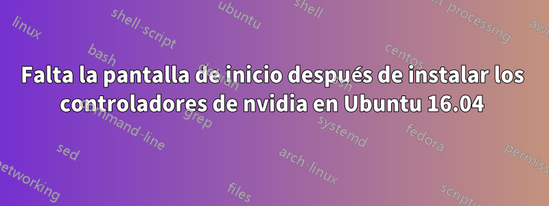 Falta la pantalla de inicio después de instalar los controladores de nvidia en Ubuntu 16.04