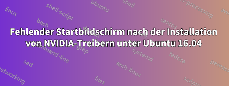 Fehlender Startbildschirm nach der Installation von NVIDIA-Treibern unter Ubuntu 16.04