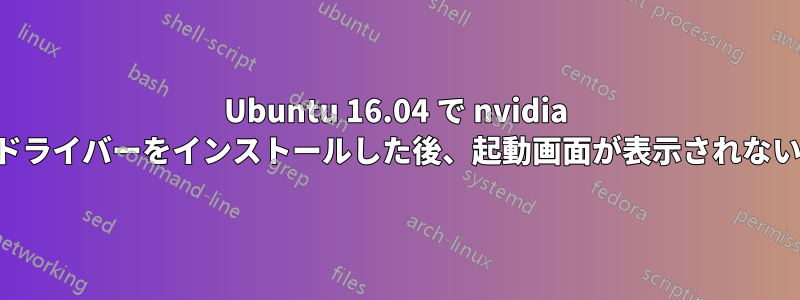 Ubuntu 16.04 で nvidia ドライバーをインストールした後、起動画面が表示されない