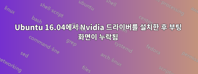 Ubuntu 16.04에서 Nvidia 드라이버를 설치한 후 부팅 화면이 누락됨