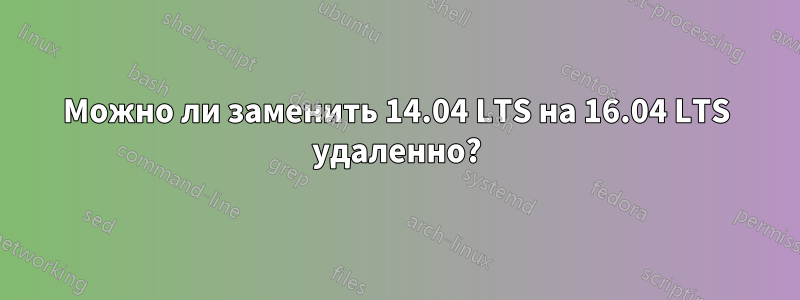 Можно ли заменить 14.04 LTS на 16.04 LTS удаленно?