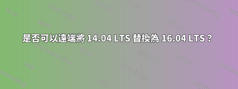 是否可以遠端將 14.04 LTS 替換為 16.04 LTS？