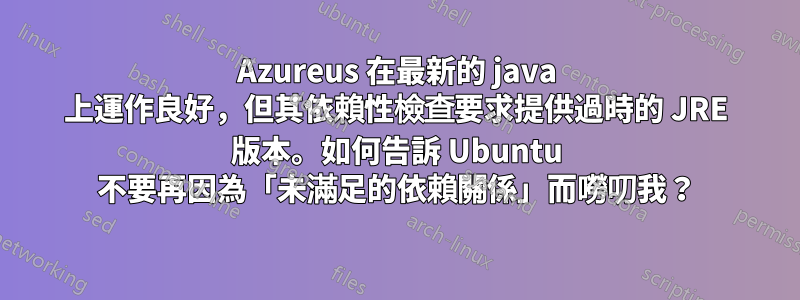 Azureus 在最新的 java 上運作良好，但其依賴性檢查要求提供過時的 JRE 版本。如何告訴 Ubuntu 不要再因為「未滿足的依賴關係」而嘮叨我？