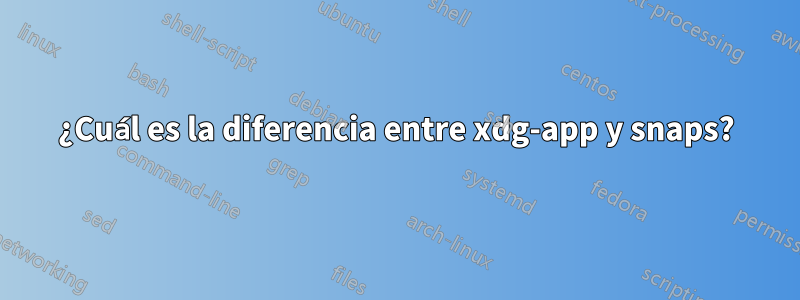 ¿Cuál es la diferencia entre xdg-app y snaps?