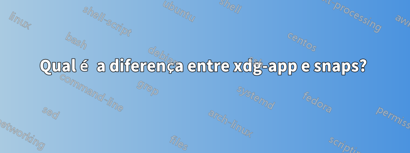 Qual é a diferença entre xdg-app e snaps?