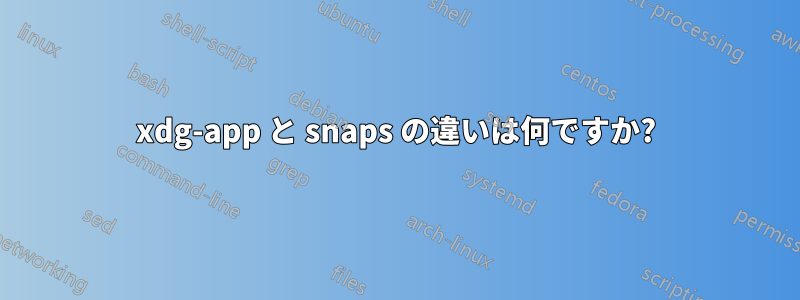 xdg-app と snaps の違いは何ですか?