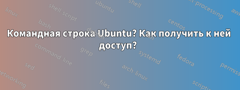 Командная строка Ubuntu? Как получить к ней доступ? 