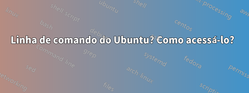 Linha de comando do Ubuntu? Como acessá-lo? 