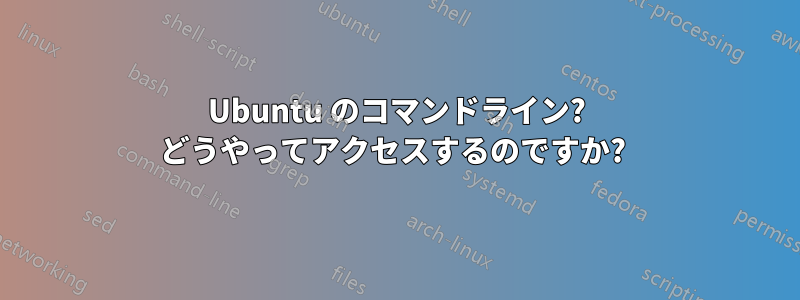 Ubuntu のコマンドライン? どうやってアクセスするのですか? 