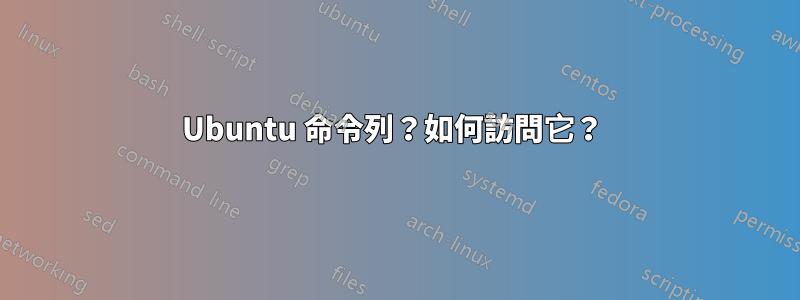 Ubuntu 命令列？如何訪問它？ 