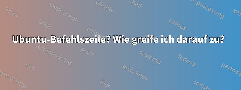 Ubuntu-Befehlszeile? Wie greife ich darauf zu? 