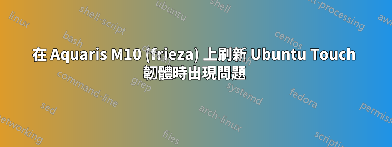 在 Aquaris M10 (frieza) 上刷新 Ubuntu Touch 韌體時出現問題