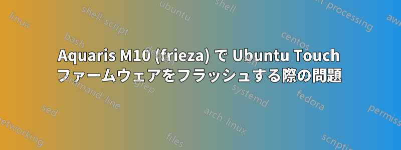 Aquaris M10 (frieza) で Ubuntu Touch ファームウェアをフラッシュする際の問題