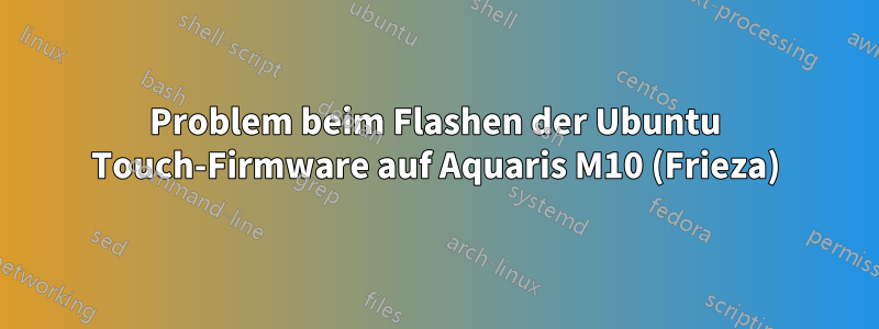 Problem beim Flashen der Ubuntu Touch-Firmware auf Aquaris M10 (Frieza)