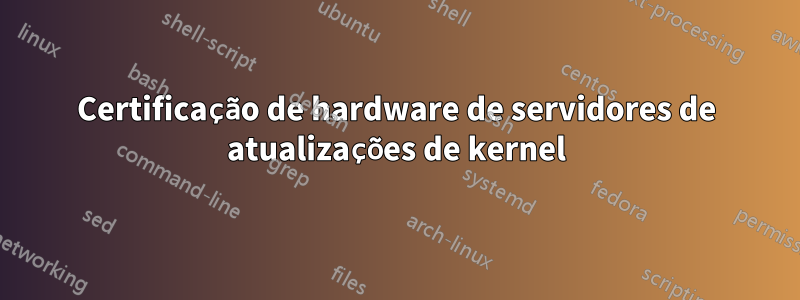 Certificação de hardware de servidores de atualizações de kernel