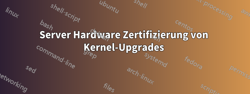 Server Hardware Zertifizierung von Kernel-Upgrades