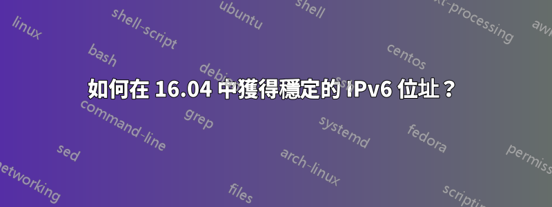 如何在 16.04 中獲得穩定的 IPv6 位址？