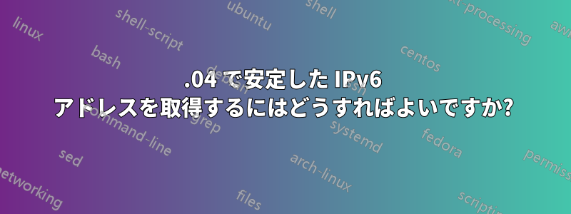 16.04 で安定した IPv6 アドレスを取得するにはどうすればよいですか?