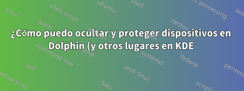 ¿Cómo puedo ocultar y proteger dispositivos en Dolphin (y otros lugares en KDE)?