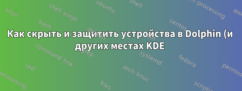 Как скрыть и защитить устройства в Dolphin (и других местах KDE)?