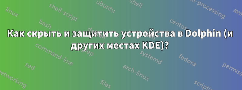 Как скрыть и защитить устройства в Dolphin (и других местах KDE)?