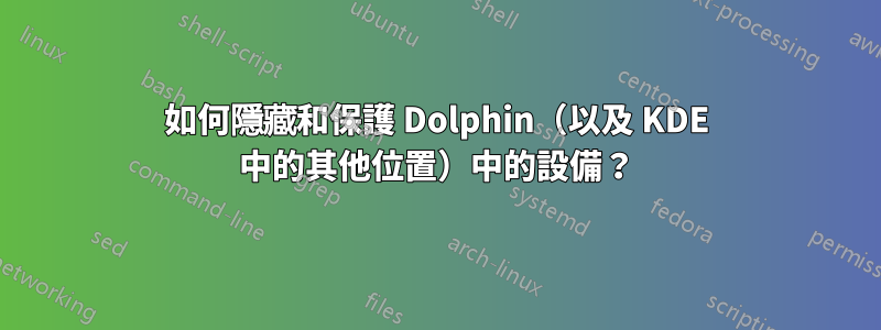 如何隱藏和保護 Dolphin（以及 KDE 中的其他位置）中的設備？