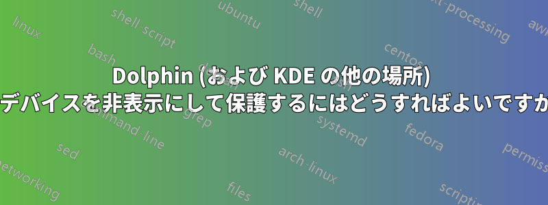 Dolphin (および KDE の他の場所) でデバイスを非表示にして保護するにはどうすればよいですか?