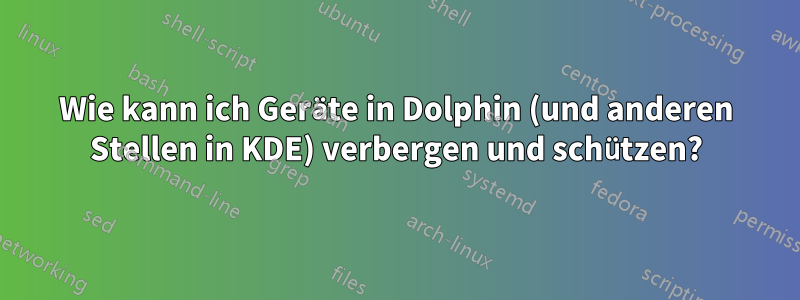 Wie kann ich Geräte in Dolphin (und anderen Stellen in KDE) verbergen und schützen?