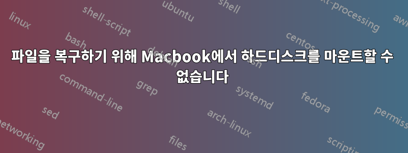 파일을 복구하기 위해 Macbook에서 하드디스크를 마운트할 수 없습니다