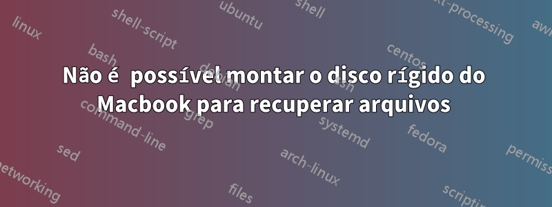 Não é possível montar o disco rígido do Macbook para recuperar arquivos