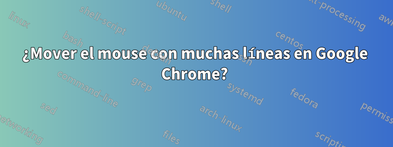 ¿Mover el mouse con muchas líneas en Google Chrome?