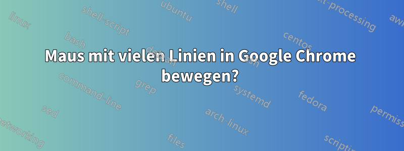 Maus mit vielen Linien in Google Chrome bewegen?