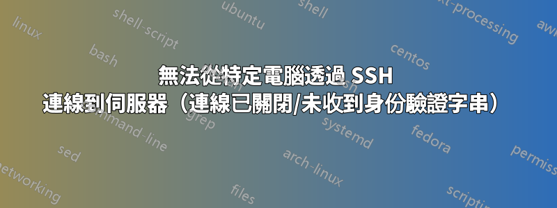 無法從特定電腦透過 SSH 連線到伺服器（連線已關閉/未收到身份驗證字串）