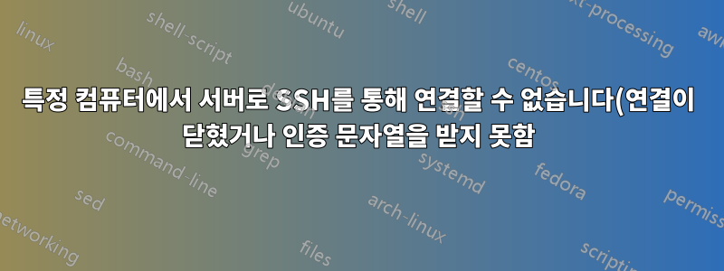 특정 컴퓨터에서 서버로 SSH를 통해 연결할 수 없습니다(연결이 닫혔거나 인증 문자열을 받지 못함).