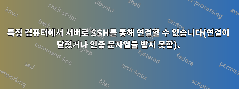 특정 컴퓨터에서 서버로 SSH를 통해 연결할 수 없습니다(연결이 닫혔거나 인증 문자열을 받지 못함).