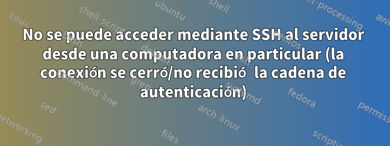 No se puede acceder mediante SSH al servidor desde una computadora en particular (la conexión se cerró/no recibió la cadena de autenticación)