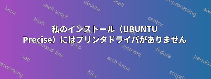 私のインストール（UBUNTU Precise）にはプリンタドライバがありません