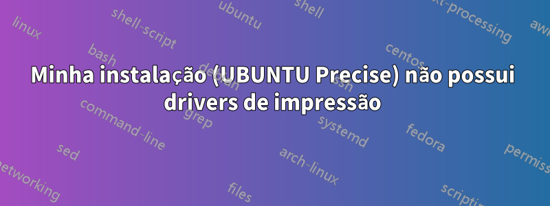 Minha instalação (UBUNTU Precise) não possui drivers de impressão