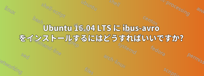 Ubuntu 16.04 LTS に ibus-avro をインストールするにはどうすればいいですか?