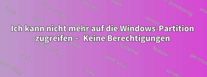 Ich kann nicht mehr auf die Windows-Partition zugreifen – Keine Berechtigungen